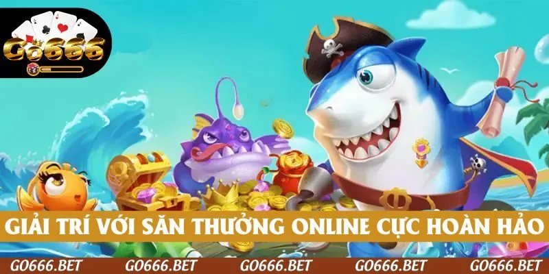 Giải trí kết hợp săn thưởng online cực hoàn hảo