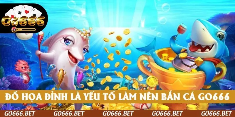 Đồ họa đỉnh cao chính là yếu tố làm nên sức hút bắn cá GO666