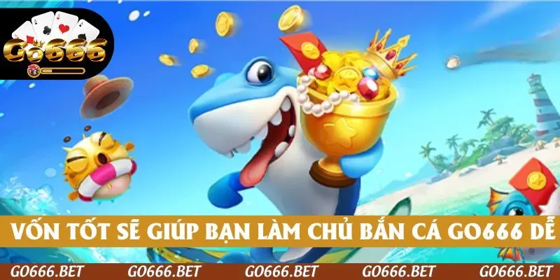 Quản lý vốn tốt sẽ giúp bạn làm chủ bắn cá GO666 dễ dàng
