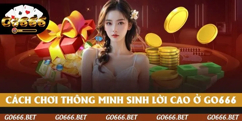 Cách chơi thông minh để sinh lời cao nhất tại GO666