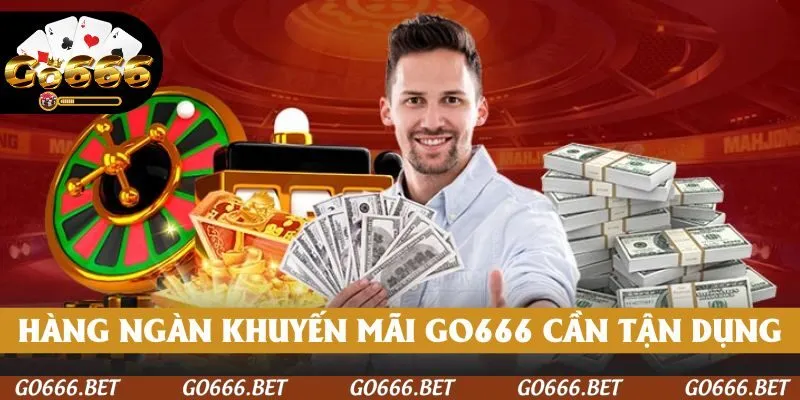 Hàng ngàn khuyến mãi GO666 cần tận dụng
