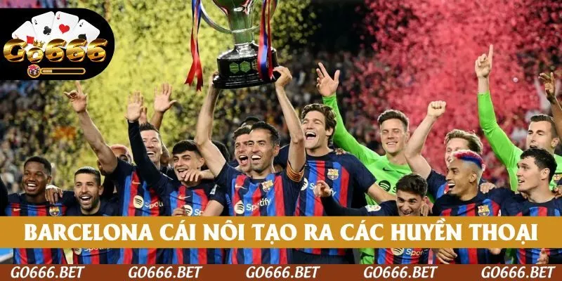 Barcelona là cái nôi tạo ra các huyền thoại La Liga