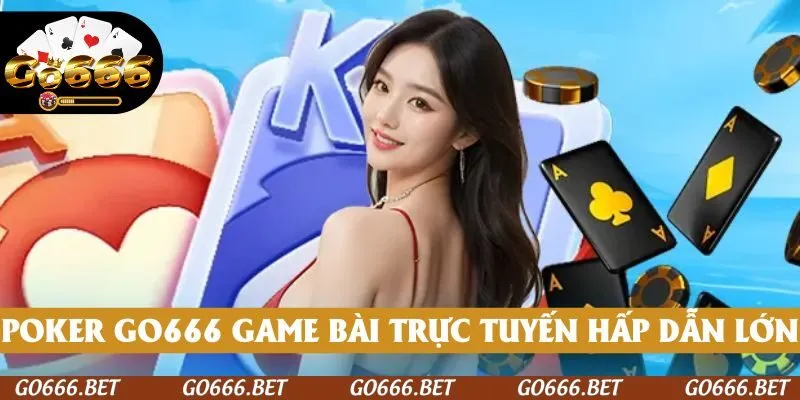 Poker GO666 là game bài trực tuyến hấp dẫn không thể chối từ của nền tảng