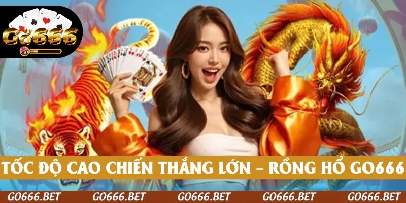 Tốc độ nhanh, chiến thắng lớn – Rồng Hổ tại GO666