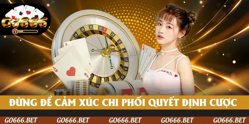 Đừng để cảm xúc chi phối quyết định cược của bạn