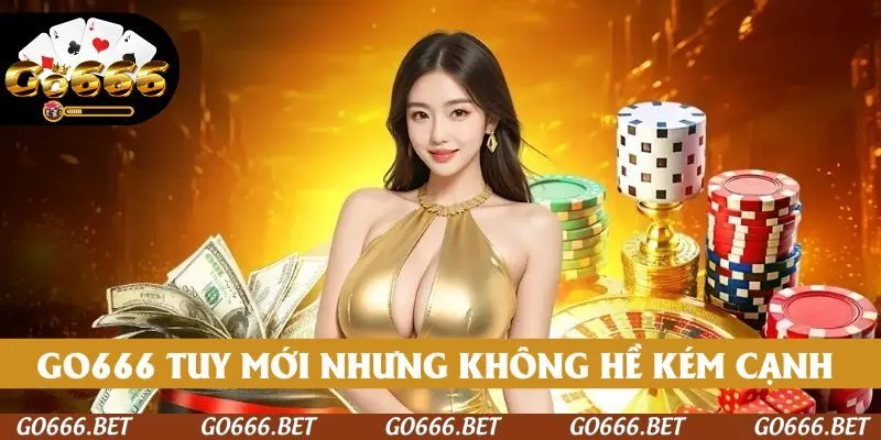 GO666 tuy mới nhưng không hề kém cạnh trước đối thủ